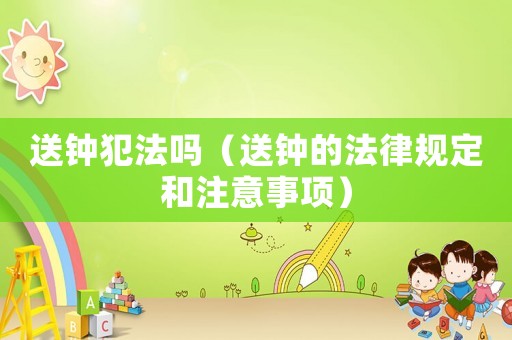 送鐘犯法嗎（送鐘的法律規(guī)定和注意事項(xiàng)）
