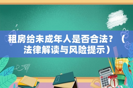 租房給未成年人是否合法？（法律解讀與風(fēng)險(xiǎn)提示）