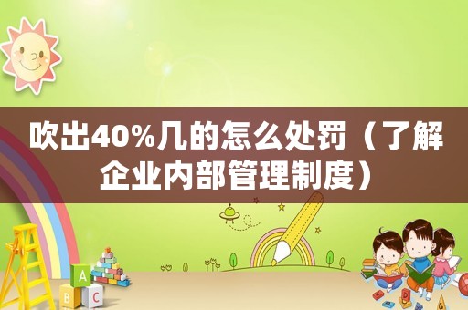 吹出40%幾的怎么處罰（了解企業(yè)內(nèi)部管理制度）