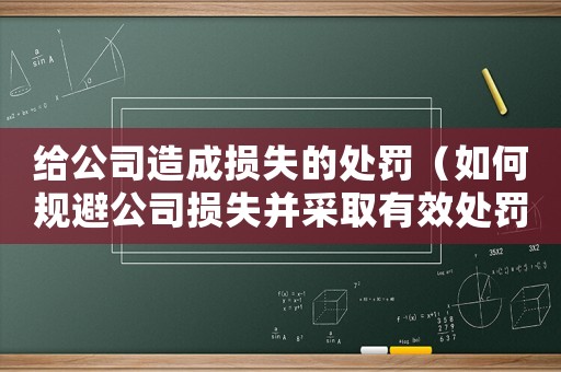 給公司造成損失的處罰（如何規(guī)避公司損失并采取有效處罰措施）