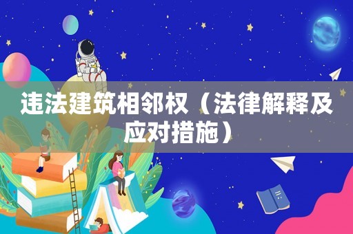 違法建筑相鄰權(quán)（法律解釋及應(yīng)對(duì)措施）