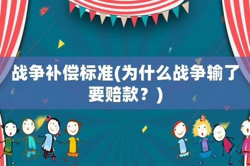 戰(zhàn)爭(zhēng)補(bǔ)償標(biāo)準(zhǔn)(為什么戰(zhàn)爭(zhēng)輸了要賠款？)