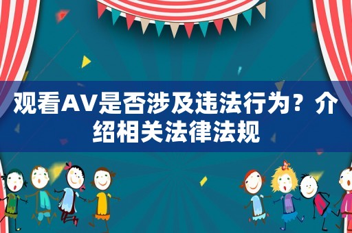 觀看AV是否涉及違法行為？介紹相關(guān)法律法規(guī)