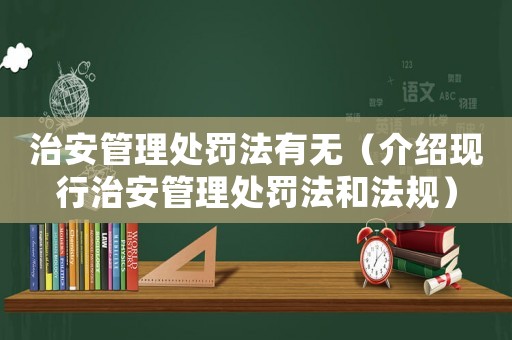 治安管理處罰法有無（介紹現(xiàn)行治安管理處罰法和法規(guī)）