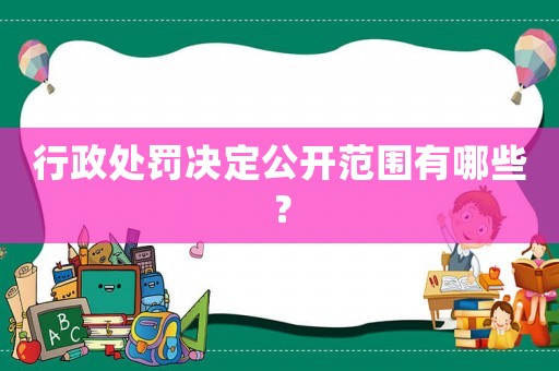 行政處罰決定公開范圍有哪些？