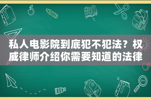 私人電影院到底犯不犯法？權(quán)威律師介紹你需要知道的法律風(fēng)險