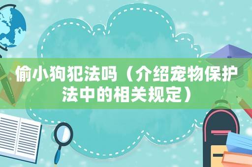 偷小狗犯法嗎（介紹寵物保護(hù)法中的相關(guān)規(guī)定）