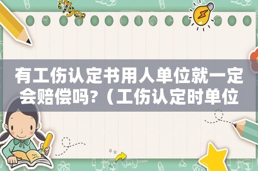 有工傷認(rèn)定書用人單位就一定會(huì)賠償嗎?（工傷認(rèn)定時(shí)單位是否可以看證據(jù)）