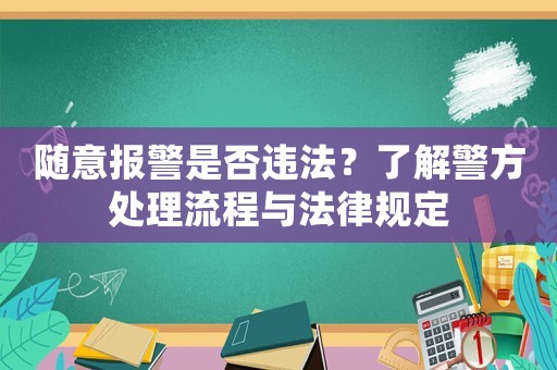 隨意報警是否違法？了解警方處理流程與法律規(guī)定