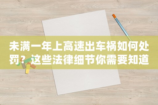 未滿一年上高速出車禍如何處罰？這些法律細(xì)節(jié)你需要知道