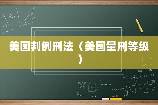 美國(guó)判例刑法（美國(guó)量刑等級(jí)）