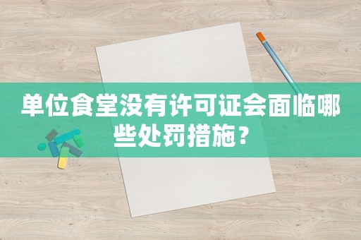 單位食堂沒有許可證會(huì)面臨哪些處罰措施？