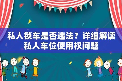 私人鎖車是否違法？詳細(xì)解讀私人車位使用權(quán)問題