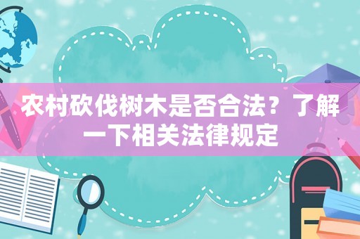 農村砍伐樹木是否合法？了解一下相關法律規(guī)定