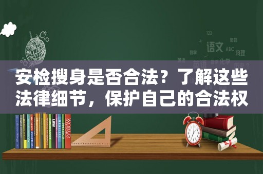 安檢搜身是否合法？了解這些法律細節(jié)，保護自己的合法權(quán)益