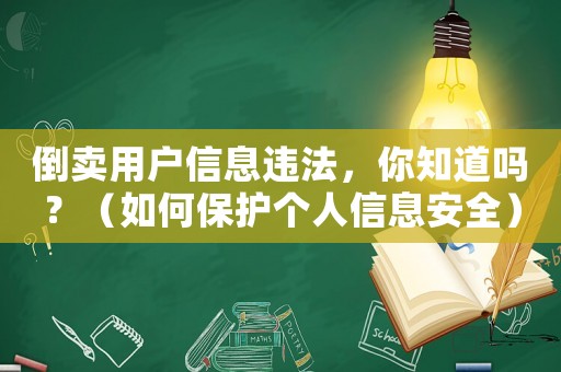 倒賣用戶信息違法，你知道嗎？（如何保護(hù)個人信息安全）
