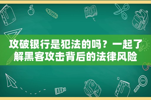 攻破銀行是犯法的嗎？一起了解黑客攻擊背后的法律風(fēng)險(xiǎn)