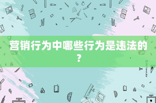 營銷行為中哪些行為是違法的？