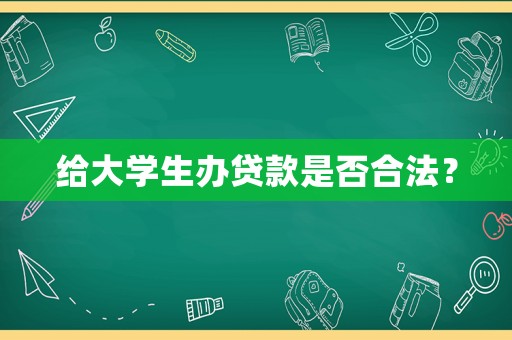 給大學生辦貸款是否合法？