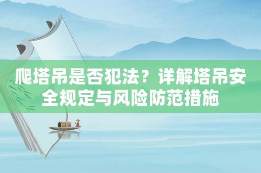爬塔吊是否犯法？詳解塔吊安全規(guī)定與風(fēng)險(xiǎn)防范措施