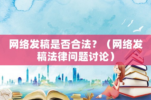 網(wǎng)絡(luò)發(fā)稿是否合法？（網(wǎng)絡(luò)發(fā)稿法律問(wèn)題討論）