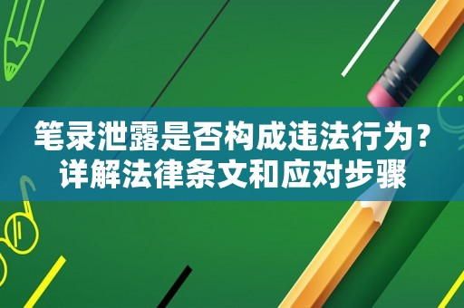 筆錄泄露是否構(gòu)成違法行為？詳解法律條文和應對步驟