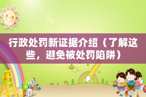 行政處罰新證據(jù)介紹（了解這些，避免被處罰陷阱）