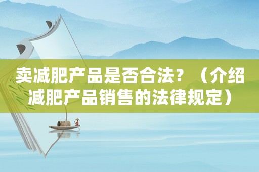 賣(mài)減肥產(chǎn)品是否合法？（介紹減肥產(chǎn)品銷(xiāo)售的法律規(guī)定）