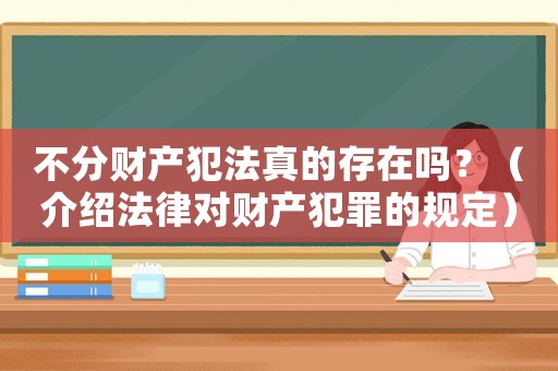 不分財(cái)產(chǎn)犯法真的存在嗎？（介紹法律對(duì)財(cái)產(chǎn)犯罪的規(guī)定）