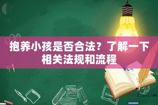 抱養(yǎng)小孩是否合法？了解一下相關(guān)法規(guī)和流程