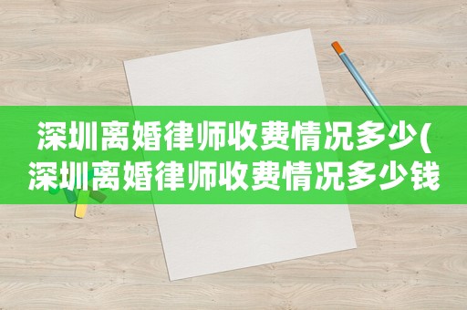 深圳離婚律師收費(fèi)情況多少(深圳離婚律師收費(fèi)情況多少錢(qián)一個(gè)月)