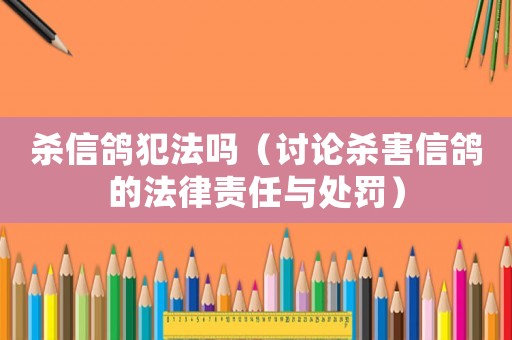 殺信鴿犯法嗎（討論殺害信鴿的法律責(zé)任與處罰）