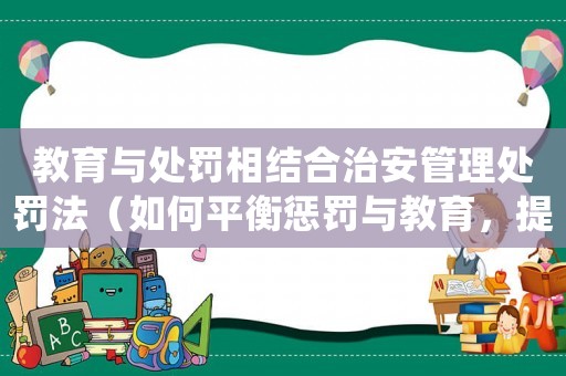 教育與處罰相結(jié)合治安管理處罰法（如何平衡懲罰與教育，提高社會治安水平）