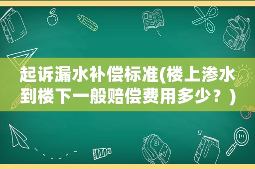 起訴漏水補(bǔ)償標(biāo)準(zhǔn)(樓上滲水到樓下一般賠償費(fèi)用多少？)