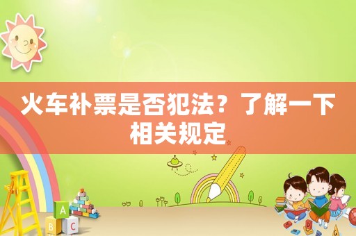 火車補(bǔ)票是否犯法？了解一下相關(guān)規(guī)定