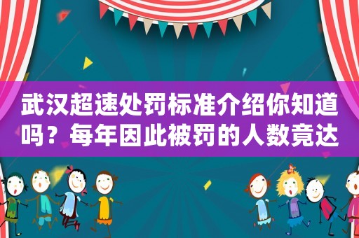 武漢超速處罰標(biāo)準(zhǔn)介紹你知道嗎？每年因此被罰的人數(shù)竟達到了驚人的數(shù)字