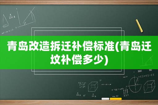 青島改造拆遷補(bǔ)償標(biāo)準(zhǔn)(青島遷墳補(bǔ)償多少)