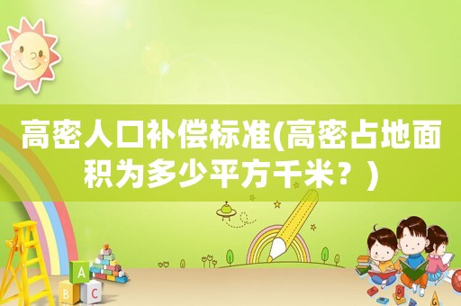 高密人口補(bǔ)償標(biāo)準(zhǔn)(高密占地面積為多少平方千米？)