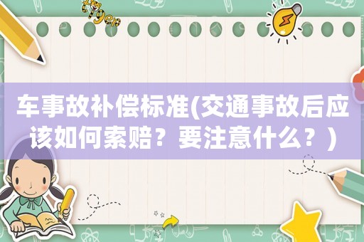 車事故補(bǔ)償標(biāo)準(zhǔn)(交通事故后應(yīng)該如何索賠？要注意什么？)