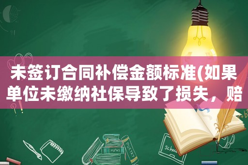 未簽訂合同補償金額標準(如果單位未繳納社保導致了損失，賠償標準是什么？如何計算？)