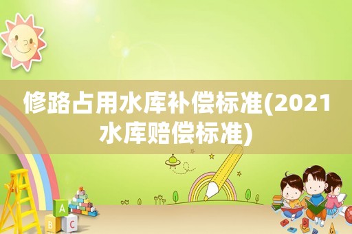 修路占用水庫補償標準(2021水庫賠償標準)