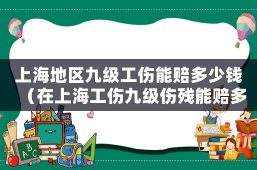 上海地區(qū)九級工傷能賠多少錢（在上海工傷九級傷殘能賠多少錢）