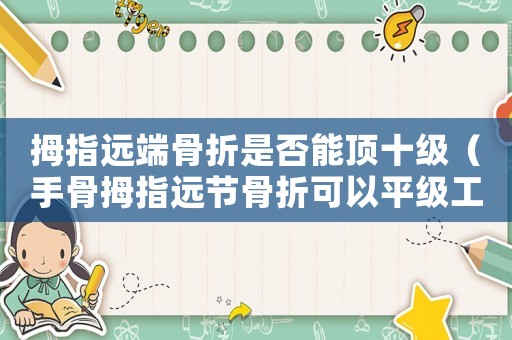 拇指遠(yuǎn)端骨折是否能頂十級（手骨拇指遠(yuǎn)節(jié)骨折可以平級工傷）