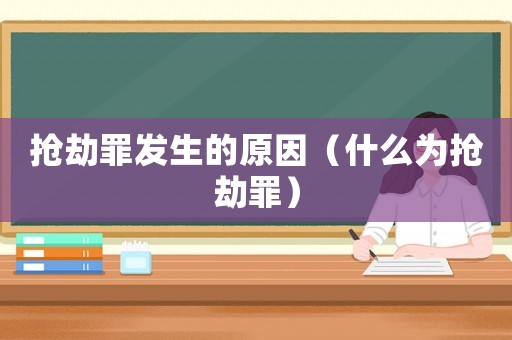 搶劫罪發(fā)生的原因（什么為搶劫罪）