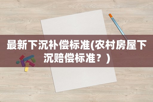 最新下沉補償標準(農(nóng)村房屋下沉賠償標準？)