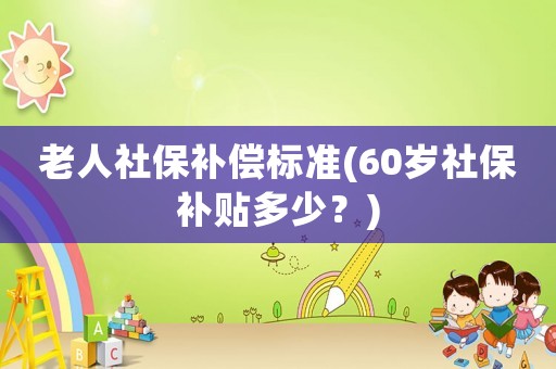 老人社保補償標(biāo)準(zhǔn)(60歲社保補貼多少？)