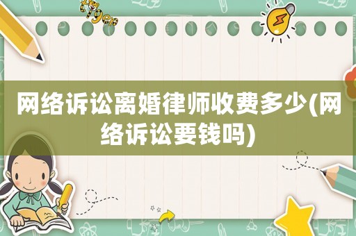 網(wǎng)絡(luò)訴訟離婚律師收費(fèi)多少(網(wǎng)絡(luò)訴訟要錢嗎)