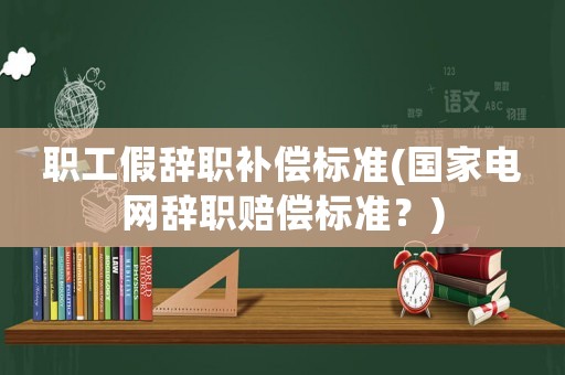 職工假辭職補償標(biāo)準(zhǔn)(國家電網(wǎng)辭職賠償標(biāo)準(zhǔn)？)