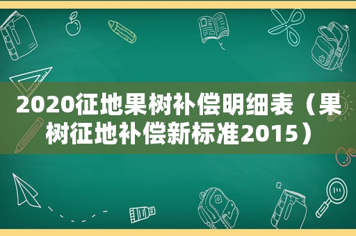 2020征地果樹(shù)補(bǔ)償明細(xì)表（果樹(shù)征地補(bǔ)償新標(biāo)準(zhǔn)2015）