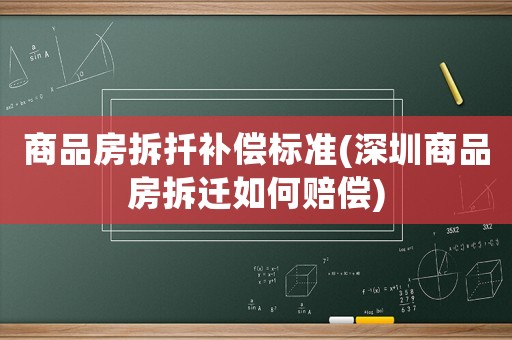 商品房拆扦補(bǔ)償標(biāo)準(zhǔn)(深圳商品房拆遷如何賠償)